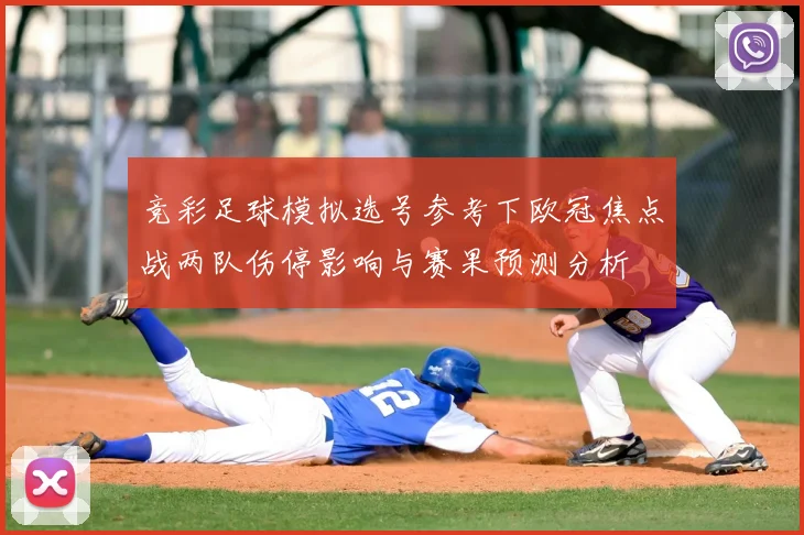 竞彩足球模拟选号参考下欧冠焦点战两队伤停影响与赛果预测分析