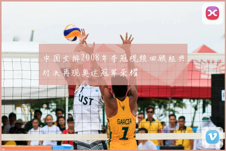 中国女排2008年夺冠视频回顾经典对决再现奥运冠军荣耀