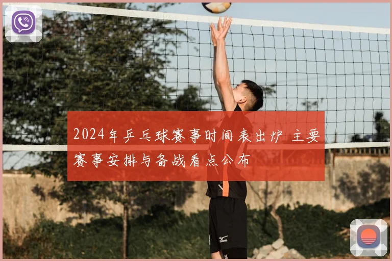 2024年乒乓球赛事时间表出炉 主要赛事安排与备战看点公布