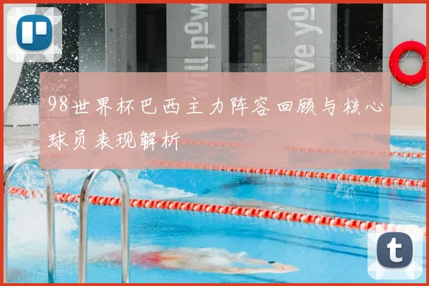 98世界杯巴西主力阵容回顾与核心球员表现解析