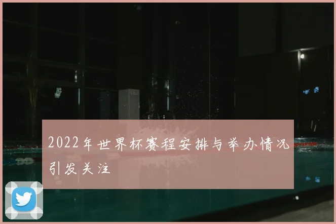 2022年世界杯赛程安排与举办情况引发关注