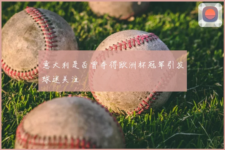 意大利是否曾夺得欧洲杯冠军引发球迷关注