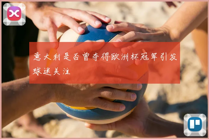 意大利是否曾夺得欧洲杯冠军引发球迷关注