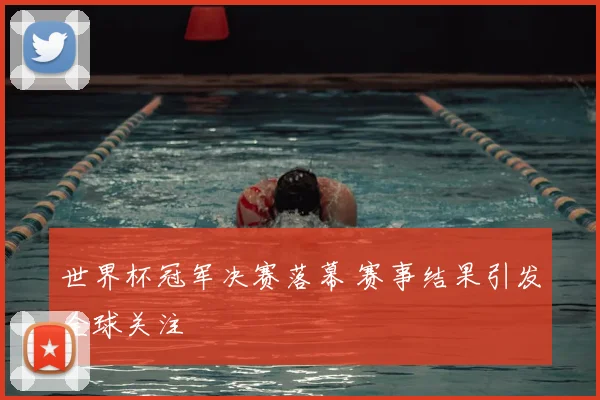 世界杯冠军决赛落幕 赛事结果引发全球关注