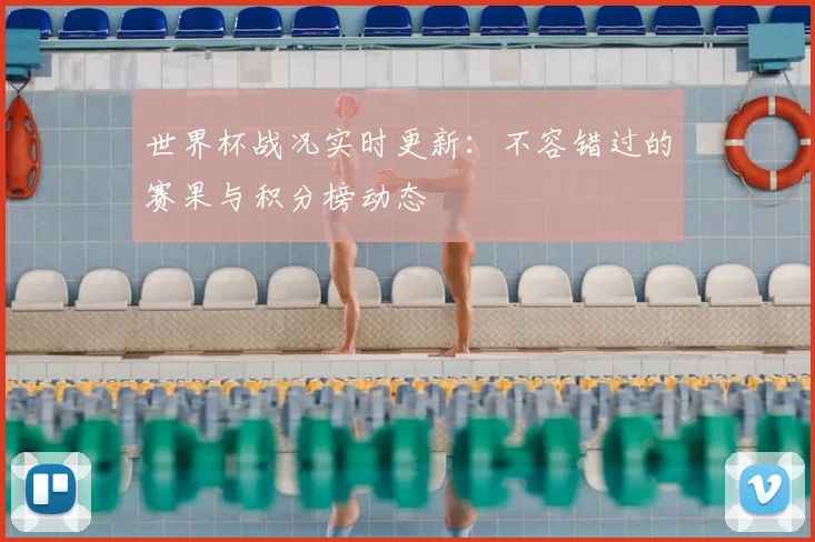 世界杯战况实时更新:不容错过的赛果与积分榜动态