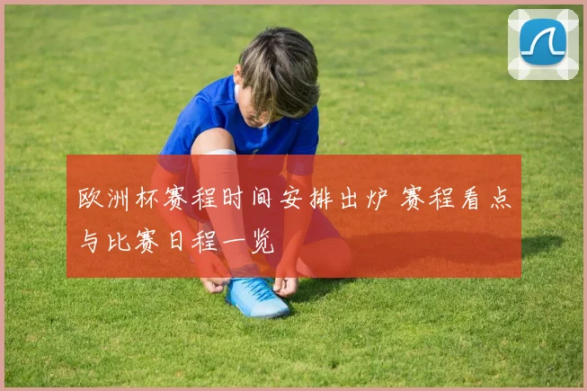 欧洲杯赛程时间安排出炉 赛程看点与比赛日程一览