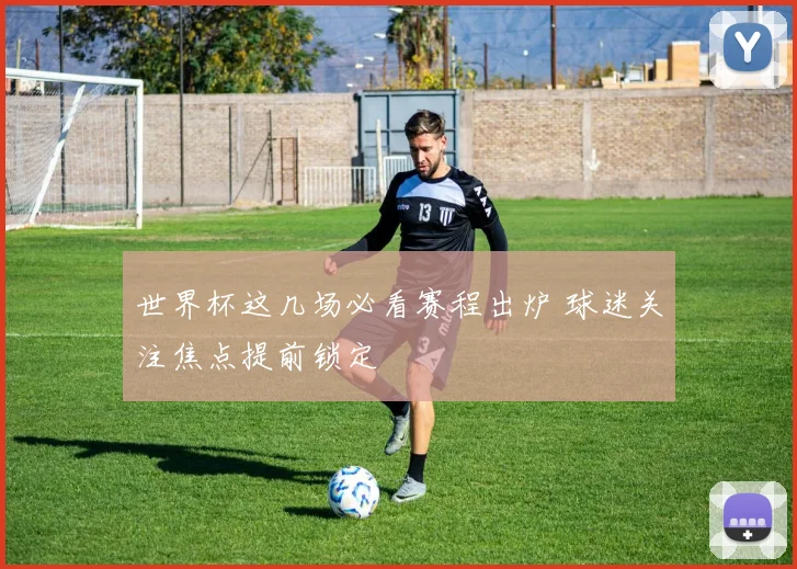 世界杯这几场必看赛程出炉 球迷关注焦点提前锁定