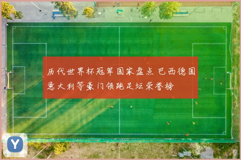 历代世界杯冠军国家盘点 巴西德国意大利等豪门领跑足坛荣誉榜