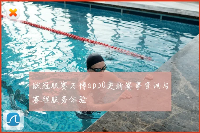 欧冠联赛万博app0更新赛事资讯与赛程服务体验