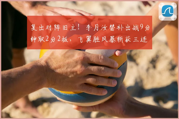 复出对阵旧主!李月汝替补出战9分钟取2分2板,飞翼胜风暴斩获三连胜