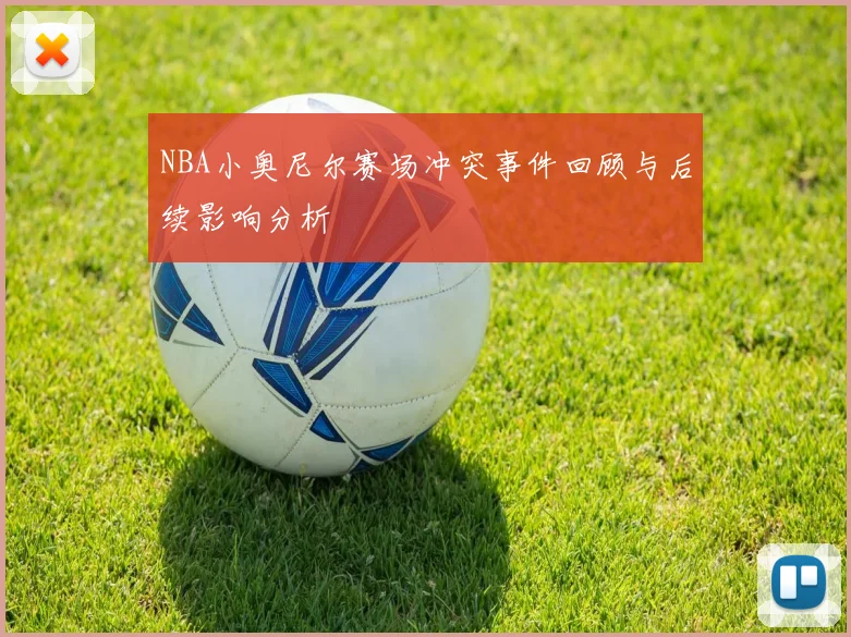 NBA小奥尼尔赛场冲突事件回顾与后续影响分析