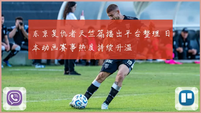 东京复仇者天竺篇播出平台整理 日本动画赛事热度持续升温