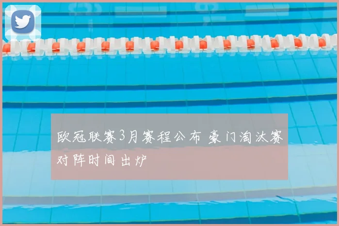 欧冠联赛3月赛程公布 豪门淘汰赛对阵时间出炉