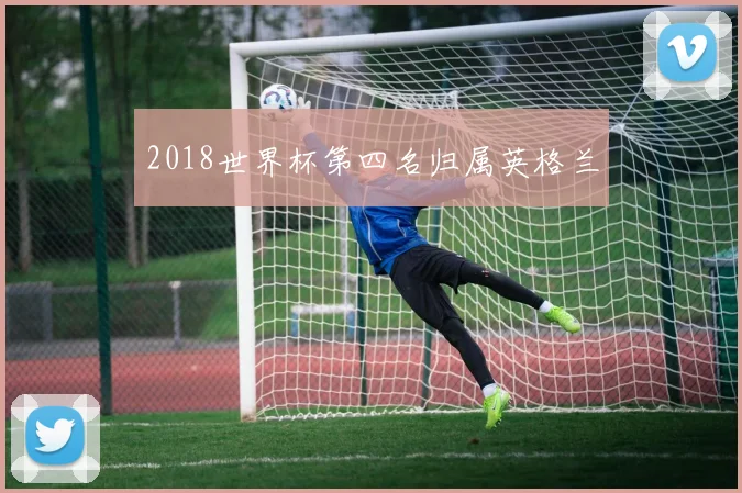 2018世界杯第四名归属英格兰