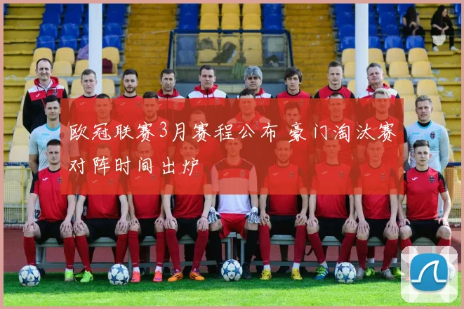 欧冠联赛3月赛程公布 豪门淘汰赛对阵时间出炉