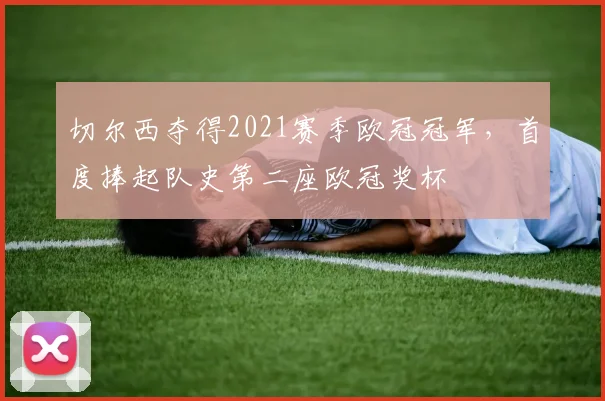 切尔西夺得2021赛季欧冠冠军,首度捧起队史第二座欧冠奖杯