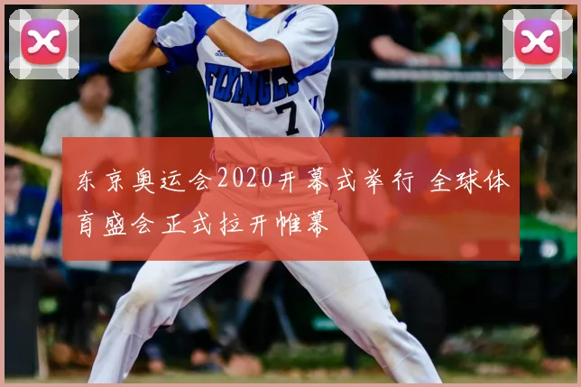 东京奥运会2020开幕式举行 全球体育盛会正式拉开帷幕