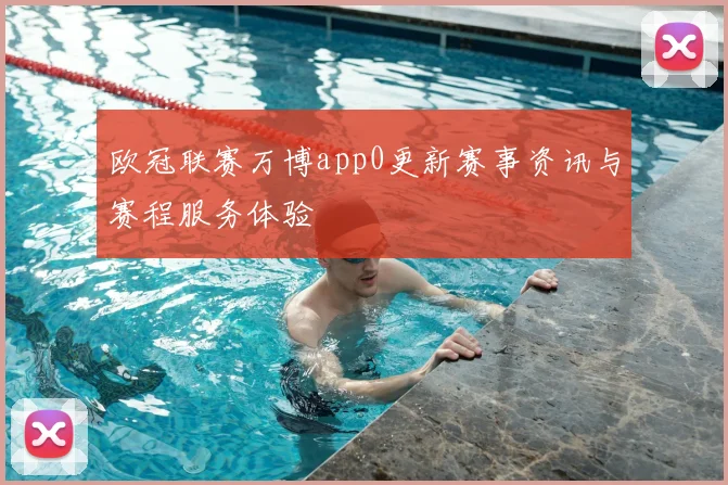 欧冠联赛万博app0更新赛事资讯与赛程服务体验