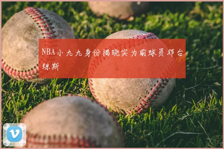 NBA小九九身份揭晓实为前球员邓台琼斯