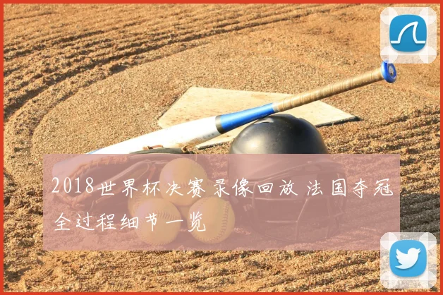 2018世界杯决赛录像回放 法国夺冠全过程细节一览